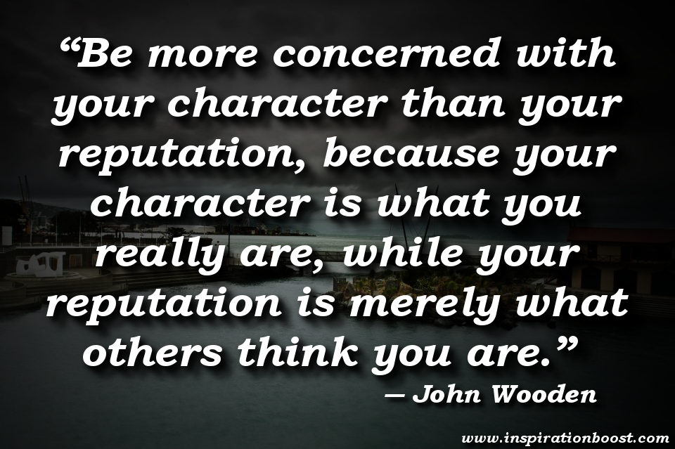 ... reputation is merely what others think you are.â€ â€• John Wooden